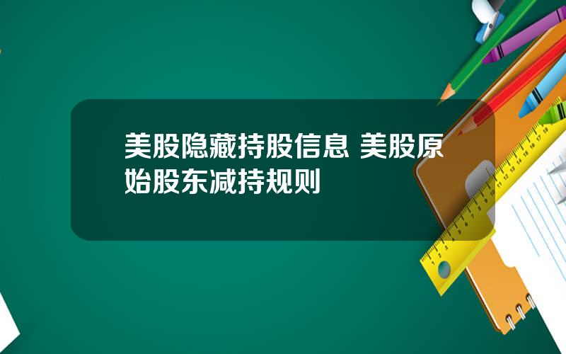 美股隐藏持股信息 美股原始股东减持规则